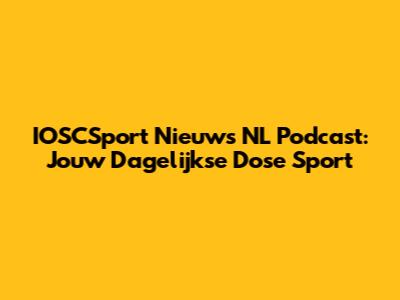 IOSCSport Nieuws NL Podcast: Jouw Dagelijkse Dose Sport
