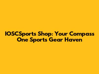 IOSCSports Shop: Your Compass One Sports Gear Haven