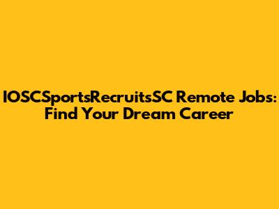 IOSCSportsRecruitsSC Remote Jobs: Find Your Dream Career