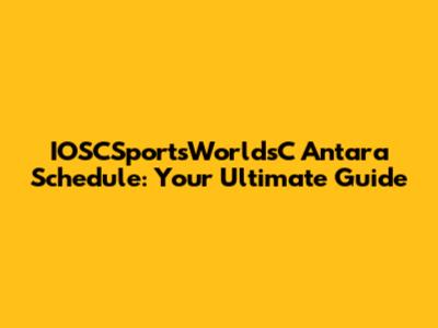 IOSCSportsWorldsC Antara Schedule: Your Ultimate Guide