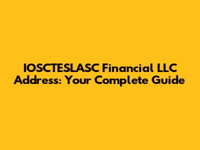 IOSCTESLASC Financial LLC Address: Your Complete Guide