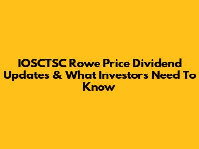 IOSCTSC Rowe Price Dividend Updates & What Investors Need To Know