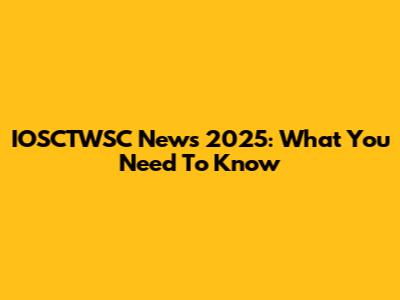 IOSCTWSC News 2025: What You Need To Know
