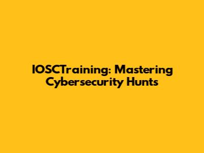 IOSCTraining: Mastering Cybersecurity Hunts