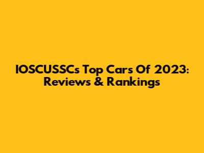 IOSCUSSC's Top Cars Of 2023: Reviews & Rankings