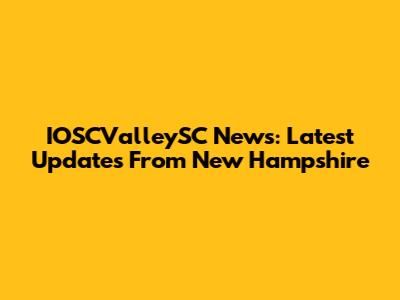 IOSCValleySC News: Latest Updates From New Hampshire