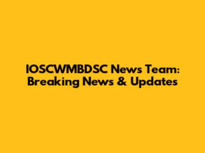IOSCWMBDSC News Team: Breaking News & Updates