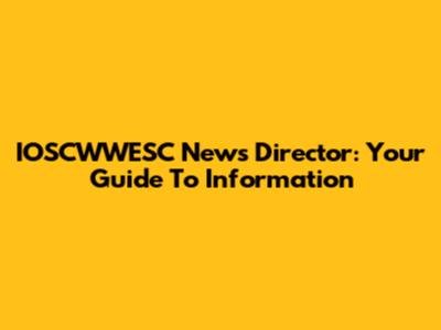 IOSCWWESC News Director: Your Guide To Information