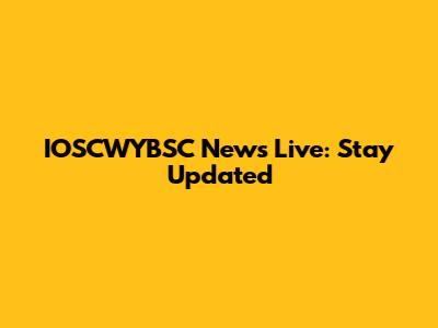 IOSCWYBSC News Live: Stay Updated