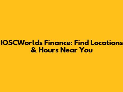 IOSCWorlds Finance: Find Locations & Hours Near You