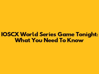 IOSCX World Series Game Tonight: What You Need To Know