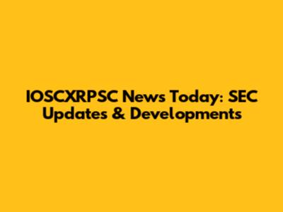 IOSCXRPSC News Today: SEC Updates & Developments