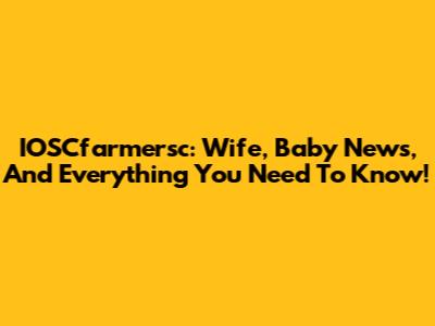 IOSCfarmersc: Wife, Baby News, And Everything You Need To Know!