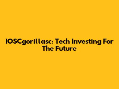 IOSCgorillasc: Tech Investing For The Future