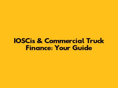 IOSCis & Commercial Truck Finance: Your Guide