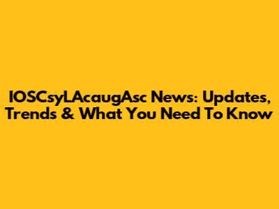 IOSCsyLAcaugAsc News: Updates, Trends & What You Need To Know