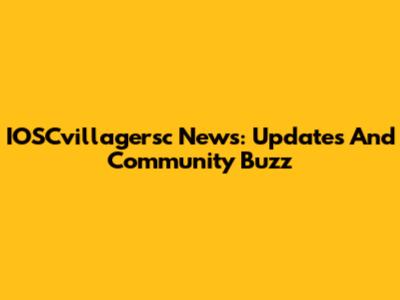 IOSCvillagersc News: Updates And Community Buzz