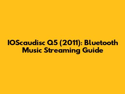 IOScaudisc Q5 (2011): Bluetooth Music Streaming Guide