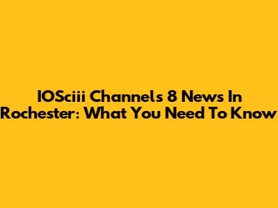 IOSciii Channels 8 News In Rochester: What You Need To Know