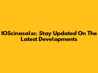 IOScinasalsc: Stay Updated On The Latest Developments