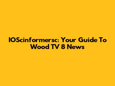 IOScinformersc: Your Guide To Wood TV 8 News