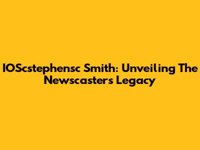 IOScstephensc Smith: Unveiling The Newscaster's Legacy