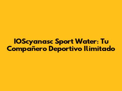 IOScyanasc Sport Water: Tu Compañero Deportivo Ilimitado