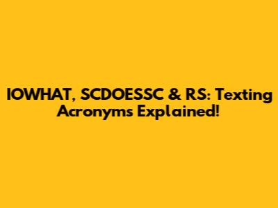IOWHAT, SCDOESSC & RS: Texting Acronyms Explained!