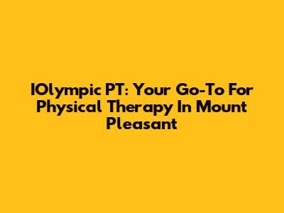 IOlympic PT: Your Go-To For Physical Therapy In Mount Pleasant