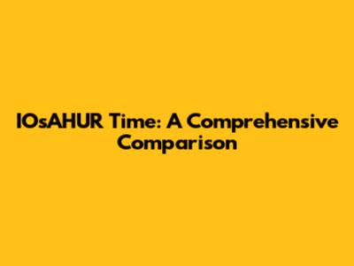 IOsAHUR Time: A Comprehensive Comparison