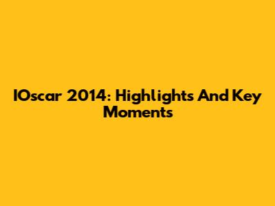 IOscar 2014: Highlights And Key Moments