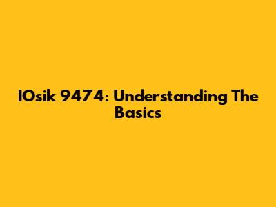 IOsik 9474: Understanding The Basics