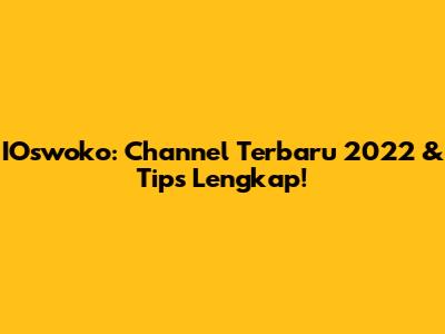 IOswoko: Channel Terbaru 2022 & Tips Lengkap!