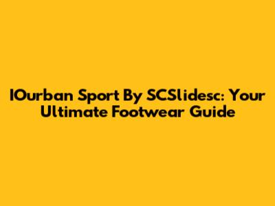 IOurban Sport By SCSlidesc: Your Ultimate Footwear Guide