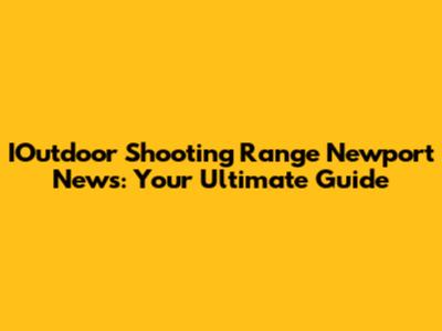 IOutdoor Shooting Range Newport News: Your Ultimate Guide