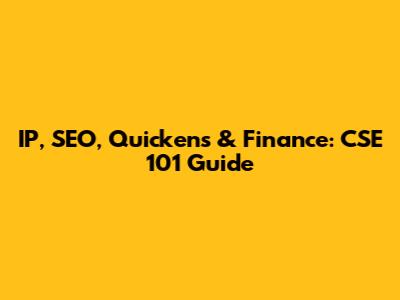 IP, SEO, Quickens & Finance: CSE 101 Guide
