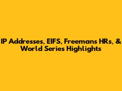 IP Addresses, EIFS, Freeman's HRs, & World Series Highlights