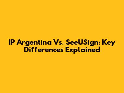 IP Argentina Vs. SeeUSign: Key Differences Explained