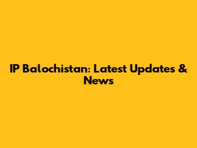 IP Balochistan: Latest Updates & News