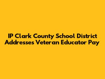 IP Clark County School District Addresses Veteran Educator Pay