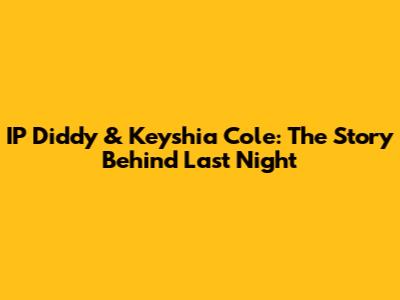 IP Diddy & Keyshia Cole: The Story Behind 'Last Night'
