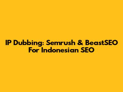 IP Dubbing: Semrush & BeastSEO For Indonesian SEO