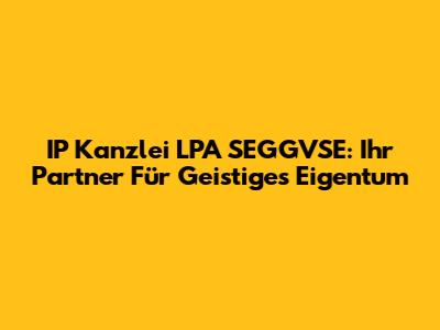 IP Kanzlei LPA SEGGVSE: Ihr Partner Für Geistiges Eigentum