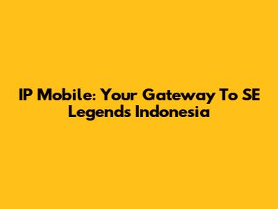 IP Mobile: Your Gateway To SE Legends Indonesia