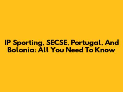 IP Sporting, SECSE, Portugal, And Bolonia: All You Need To Know