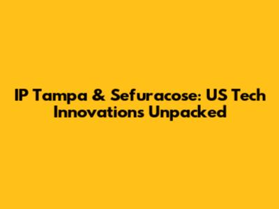 IP Tampa & Sefuracose: US Tech Innovations Unpacked