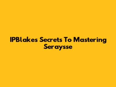 IPBlake's Secrets To Mastering Seraysse
