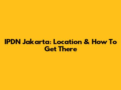 IPDN Jakarta: Location & How To Get There