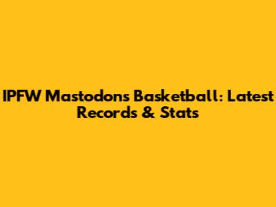 IPFW Mastodons Basketball: Latest Records & Stats