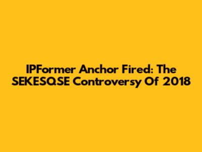 IPFormer Anchor Fired: The SEKESQSE Controversy Of 2018
